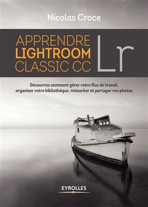 Apprendre Lightroom classic CC : découvrez comment gérer votre flux de travail, organiser votre bibliothèque, retoucher et parta