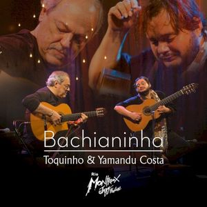 Bachianinha: Toquinho e Yamandu Costa (Live at Rio Montreux Jazz Festival) (Live)