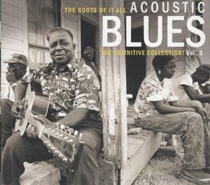The Roots of It All: Acoustic Blues - The Definitive Collection, Vol. 3