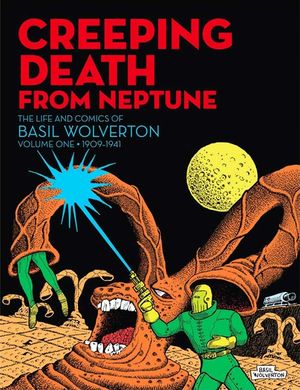 Creeping Death from Neptune: The Life And Comics Of Basil Wolverton Volume 1