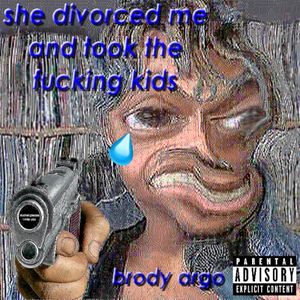 she divorced me and took the fucking kids