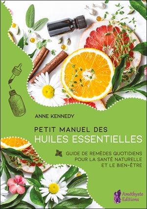 Petit manuel des huiles essentielles : guide de remèdes quotidiens pour la santé et le bien-être au naturel