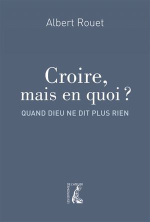 Croire, mais en quoi ? : quand Dieu ne dit plus rien