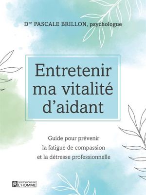 Entretenir ma vitalité d'aidant : guide pour prévenir la fatigue de compassion et la détresse professionnelle