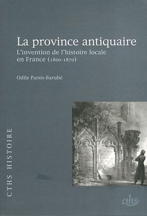 La province antiquaire - L'invention de l'histoire locale en France (1800-1870)