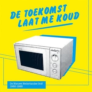 De toekomst laat me koud: De nieuwe Nederlandse golf 1980-1985