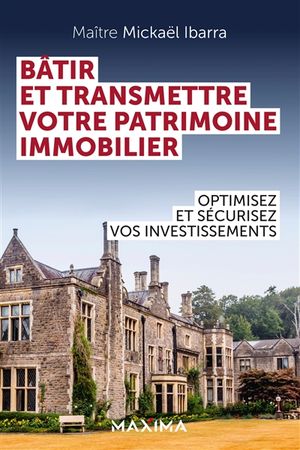 Bâtir et transmettre votre patrimoine immobilier : optimisez et sécurisez vos investissements