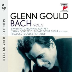 Glenn Gould Plays Bach: 6 Partitas / Chromatic Fantasy / Italian Concerto / The Art of the Fugue (excerpts) / Preludes, Fugues &