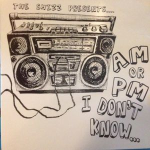 The Shizz Presents AM or PM I Don’t Know…