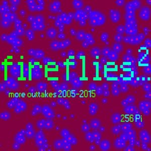 Fireflies2... (More Outtakes 2005-2015)