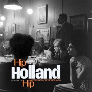 Hip Holland Hip : Modern Jazz In The Netherlands 1950 - 1970