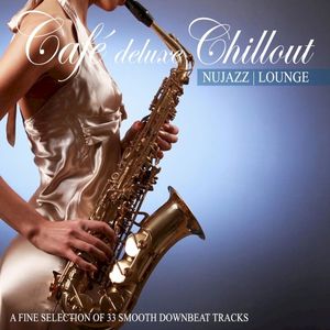 Café Deluxe Chillout: Nu Jazz / Lounge (A Fine Selection of 33 Smooth Downbeat Tracks)