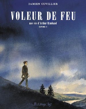 Voleur de Feu : Une Vie d'Arthur Rimbaud