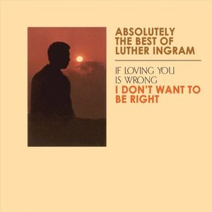 Absolutely the Best of Luther Ingram: If Loving You Is Wrong, I Don’t Want to Be Right
