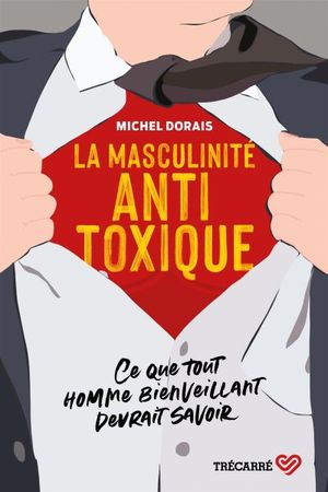 La masculinité antitoxique : ce que tout homme bienveillant devrait savoir