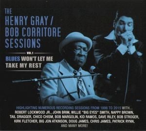 The Henry Gray & Bob Corritore Sessions - Vol. 1 - Blues Won't Let Me Take My Rest