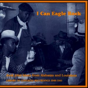 I Can Eagle Rock: Jook Joint Blues From Alabama and Louisiana - Library of Congress Recordings 1940-1941