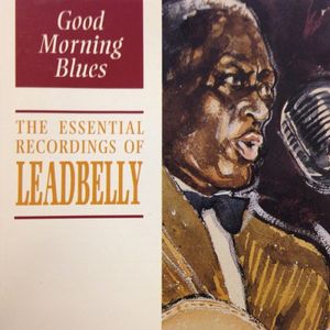 Good Morning Blues: The Essential Recordings of Leadbelly