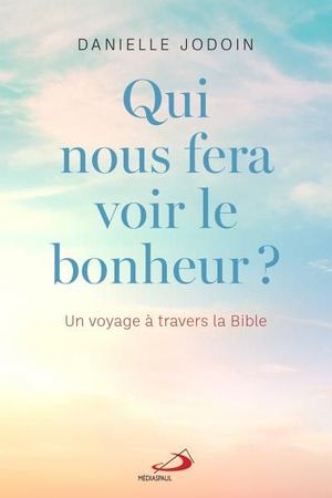 Qui nous fera voir le bonheur ? : voyage à travers la Bible