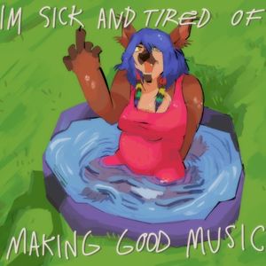 I'M SICK AND TIRED OF MAKING GOOD MUSIC