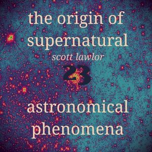 The Origin of Supernatural Astronomical Phenomena 23