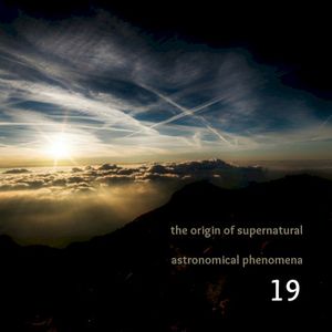 The Origin of Supernatural Astronomical Phenomena 19