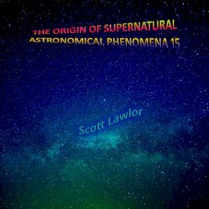 The Origin of Supernatural Astronomical Phenomena 15