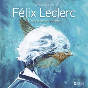 Félix Leclerc - L'alouette en liberté
