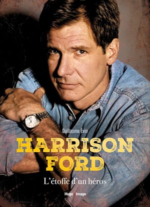 Harrison Ford, l’étoffe d’un héros