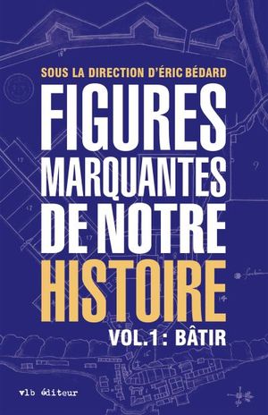 Figures marquantes de notre histoire. Vol. 1. Bâtir