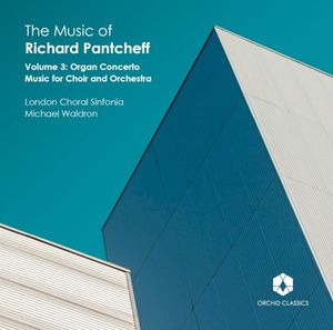 The Music Of Richard Pantcheff, Volume 3: Organ Concerto, Music For Choir And Orchestra