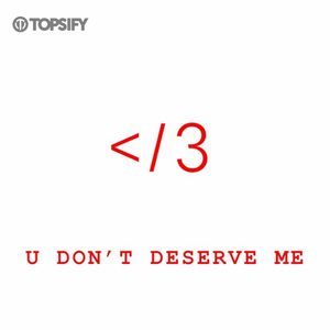 u don't deserve me