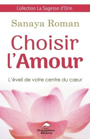 Choisir l'amour : éveillez vos centres du coeur