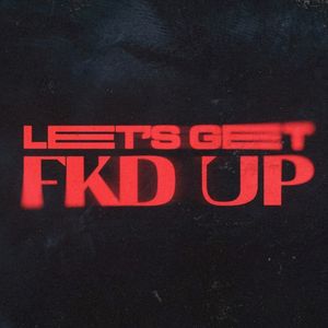 LET’S GET FKD UP (Single)