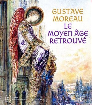 Gustave Moreau. Le Moyen Age retrouvé