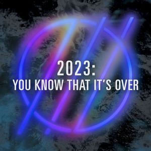 2023 You Know That It’s Over