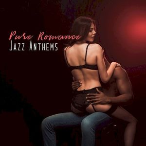 Pure Romance Jazz Anthems: 2019 Smooth Jazz Music Perfect for Romantic Date, Sensual Background Songs, Lovers Night Full of Love