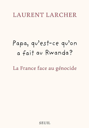 Papa, qu'est-ce qu'on a fait au Rwanda ? La France face au génocide