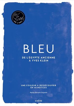 Bleu : de l'Egypte ancienne à Yves Klein : une couleur à (re)découvrir en 40 notices