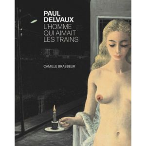 Paul Delvaux : L'Homme qui aimait les trains