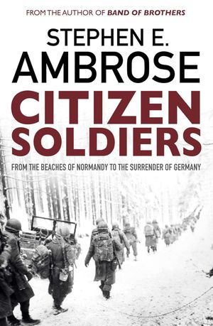 Citizen Soldiers: The U.S. Army from the Normandy Beaches to the Bulge to the Surrender of Germany