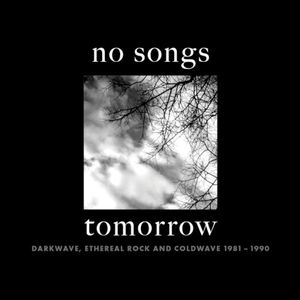 No Songs Tomorrow: Darkwave, Ethereal Rock And Coldwave 1981-1990