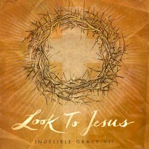 Look to Jesus: Indelible Grace VII