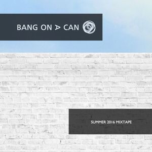 Bang on a Can Summer 2016 Mixtape