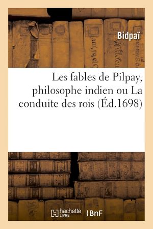 Les fables de Pilpay, philosophe indien ou La conduite des rois