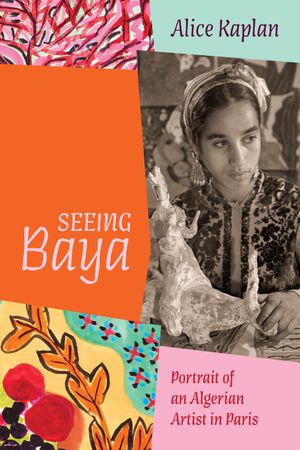 Seeing Baya Portrait of an Algerian Artist in Paris