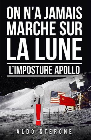 ON N'A JAMAIS MARCHE SUR LA LUNE: L'IMPOSTURE APOLLO