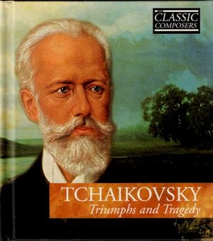 TCHAIKOVSKY Triumphs and Tragedy (The Classic Composers - Late Romantic 4)