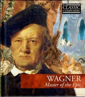 WAGNER Master of the Epic (The Classic Composers - Late Romantic 12)