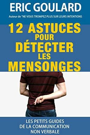 12 Astuces pour détecter les mensonges (Les petits guides de la communication non verbale)